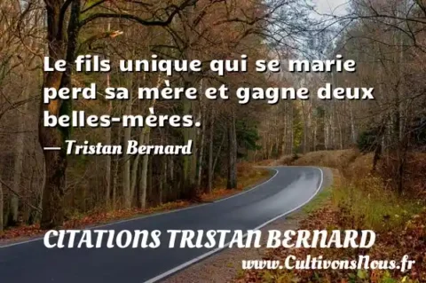 Le fils unique qui se marie perd sa mère et gagne deux belles-mères. - Tristan Bernard CITATIONS TRISTAN BERNARD