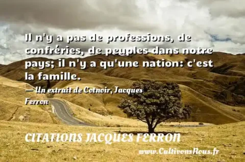Il n y a pas de professions, de confréries, de peuples dans notre pays; il n y a qu une nation: c est la famille. - Un extrait de Cotnoir, Jacques Ferron CITATIONS JACQUES FERRON