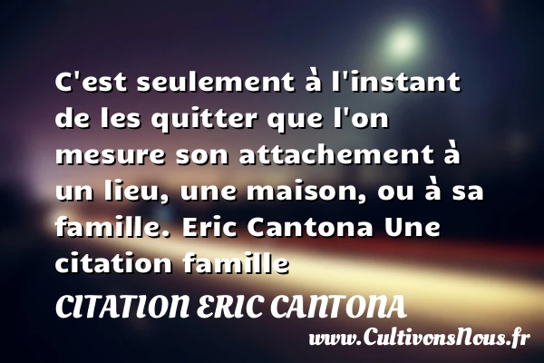 C’est seulement à l’instant de - Citation Eric Cantona - Citation famille - Citation instant - Citation quitter