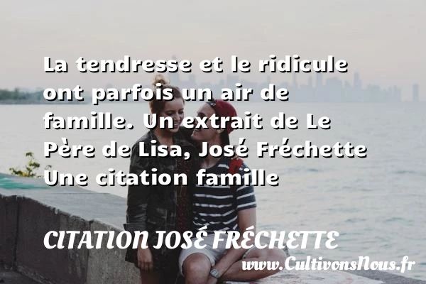 La tendresse et le ridicule ont - Citation José Fréchette - Citation famille