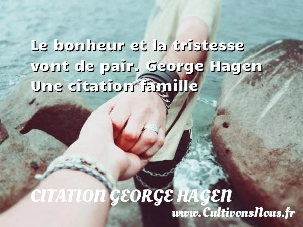 Le bonheur et la tristesse vont - Citation George Hagen - Citation famille