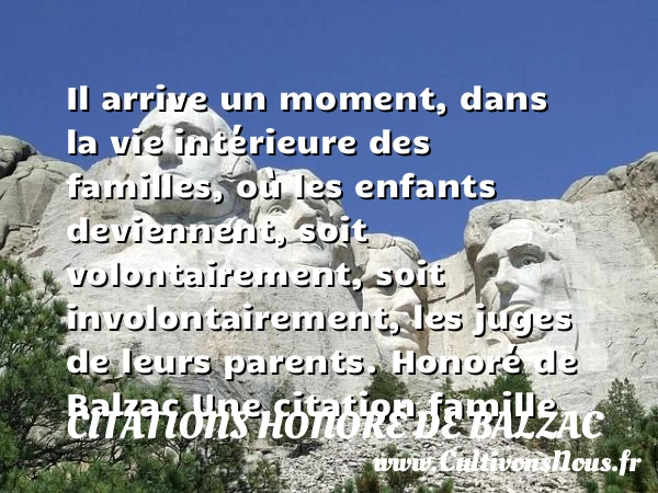 Il arrive un moment, dans la vie - Citations Honoré de Balzac - Citation famille