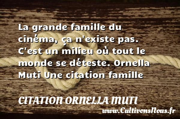 La grande famille du cinéma, ça - Citation Ornella Muti - Citation famille