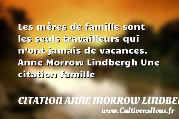 Les mères de famille sont les - Citation Anne Morrow Lindbergh - Citation famille - Citation maman