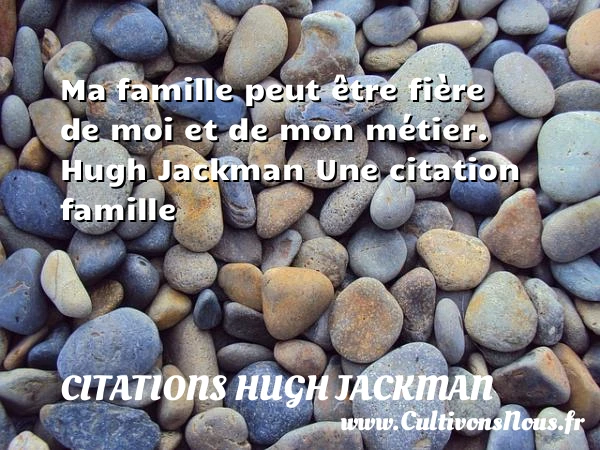 Ma famille peut être fière de - Citations Hugh Jackman - Citation famille