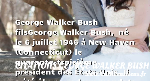 Georges Walker Bush histoire et biographie de George Walker Bush - Citations George Walker Bush