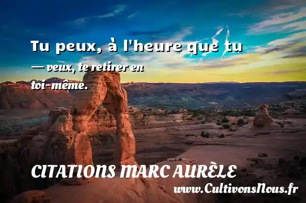 Tu peux, à l heure que tu - veux, te retirer en toi-même. CITATIONS MARC AURÈLE - Citations Marc Aurèle - Citation retraite