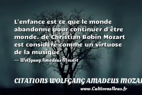 L enfance est ce que le monde abandonne pour continuer d être monde. de Christian Bobin Mozart est considéré comme un virtuose de la musique - Wolfgang Amadeus Mozart CITATIONS WOLFGANG AMADEUS MOZART