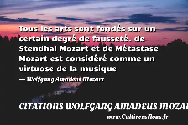 Tous les arts sont fondés sur un certain degré de fausseté. de Stendhal Mozart et de Métastase Mozart est considéré comme un virtuose de la musique - Wolfgang Amadeus Mozart CITATIONS WOLFGANG AMADEUS MOZART