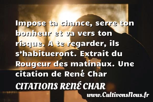 Impose ta chance, serre ton - Citations René Char - Citation chance