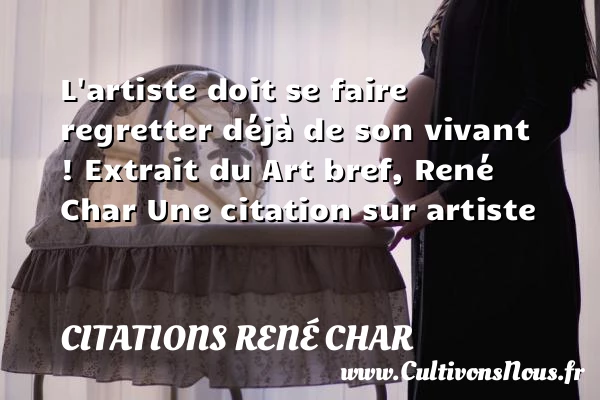 L’artiste doit se faire regretter - Citations René Char - Citation artiste