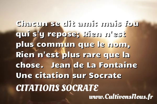 Chacun se dit ami: mais fou qui - Citations Socrate - Citation repos