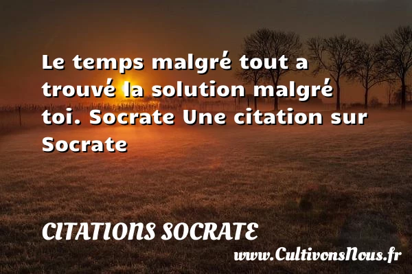 Le temps malgré tout a trouvé la - Citations Socrate - Citation temps