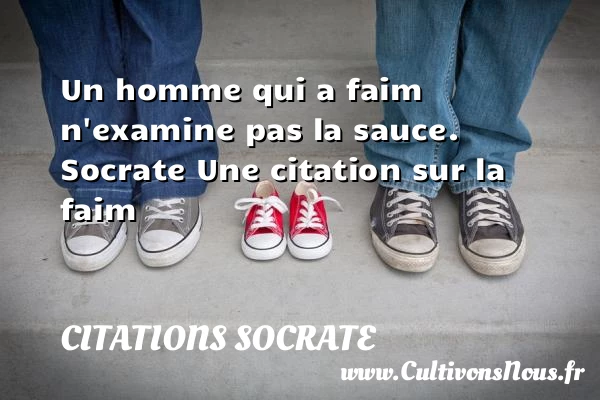 Un homme qui a faim n’examine - Citations Socrate - Citation faim