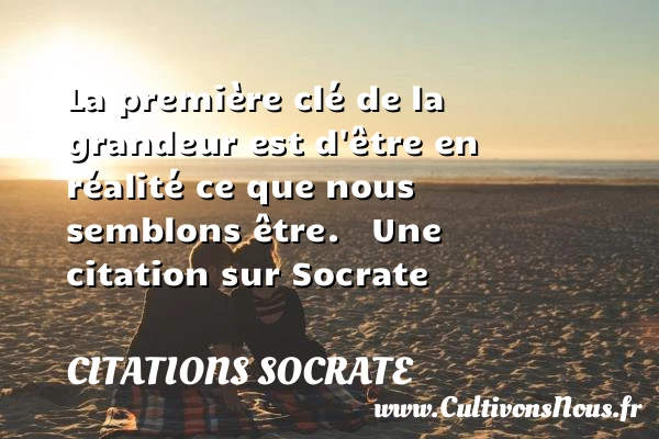 La première clé de la grandeur - Citations Socrate - Citation grandeur - Citation réalité