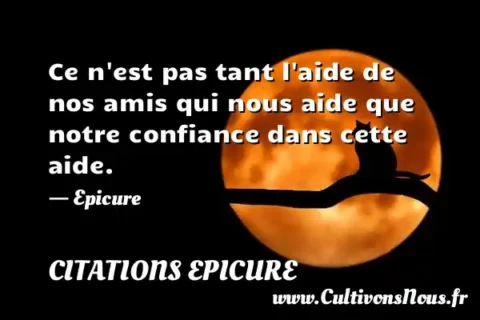 Ce n est pas tant l aide de nos amis qui nous aide que notre confiance dans cette aide. - Epicure CITATIONS EPICURE