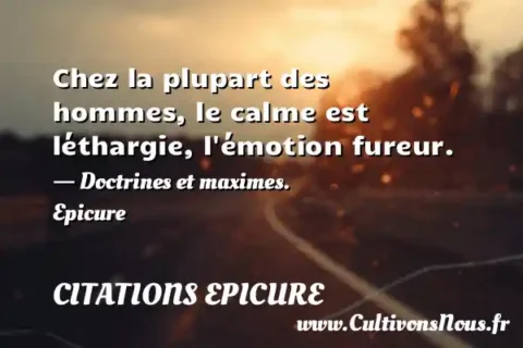 Chez la plupart des hommes, le calme est léthargie, l émotion fureur. - Doctrines et maximes. Epicure CITATIONS EPICURE