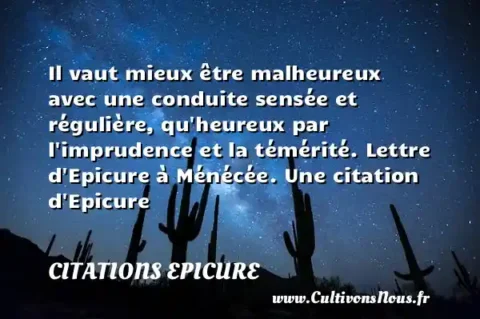Il vaut mieux être malheureux avec une conduite sensée et régulière, qu heureux par l imprudence et la témérité. Lettre d Epicure à Ménécée. Une citation d Epicure CITATIONS EPICURE