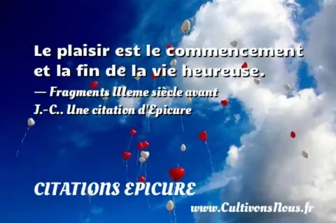 Le plaisir est le commencement et la fin de la vie heureuse. - Fragments IIIeme siècle avant J.-C.. Une citation d Epicure CITATIONS EPICURE