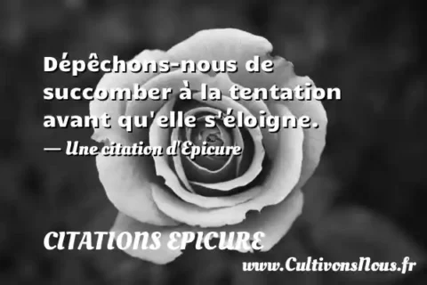 Dépêchons-nous de succomber à la tentation avant qu elle s éloigne. - Une citation d Epicure CITATIONS EPICURE