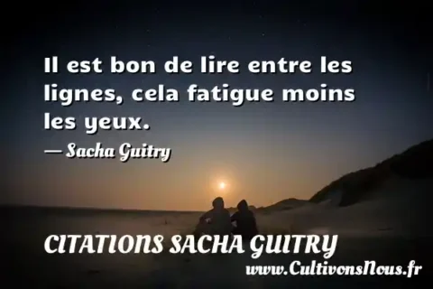 Il est bon de lire entre les lignes, cela fatigue moins les yeux. - Sacha Guitry CITATIONS SACHA GUITRY