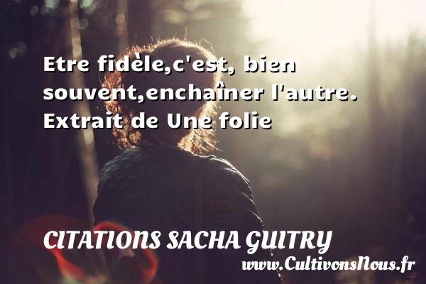 Etre fidèle - Citations Sacha Guitry - Citation folie