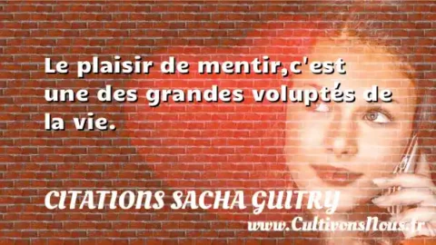 Le plaisir de mentir,c est une des grandes voluptés de la vie. CITATIONS SACHA GUITRY