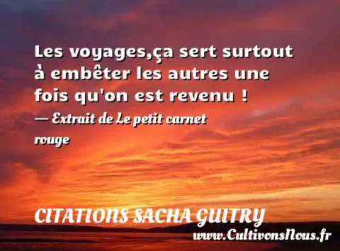 Les voyages,ça sert surtout à embêter les autres une fois qu on est revenu ! - Extrait de Le petit carnet rouge CITATIONS SACHA GUITRY