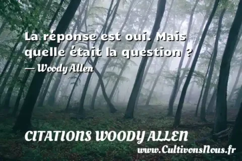 La réponse est oui. Mais quelle était la question ? - Woody Allen CITATIONS WOODY ALLEN