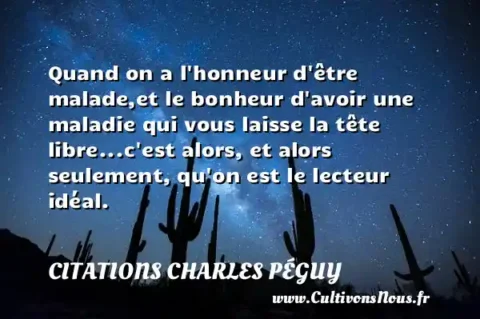 Quand on a l honneur d être malade,et le bonheur d avoir une maladie qui vous laisse la tête libre...c est alors, et alors seulement, qu on est le lecteur idéal. CITATIONS CHARLES PÉGUY