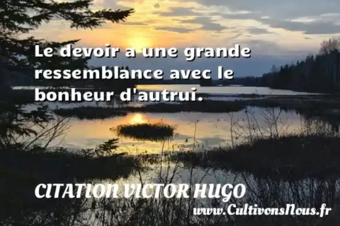 Le devoir a une grande ressemblance avec le bonheur d autrui. CITATION VICTOR HUGO