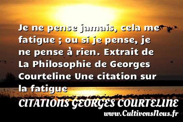 Je ne pense jamais - Citations Georges Courteline - Citation fatigue
