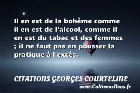 Il en est de la bohème comme il en est de l alcool, comme il en est du tabac et des femmes ; il ne faut pas en pousser la pratique à l excès. CITATIONS GEORGES COURTELINE
