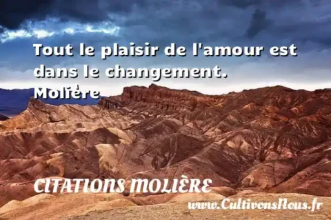 Tout le plaisir de l amour est dans le changement. Molière CITATIONS MOLIÈRE