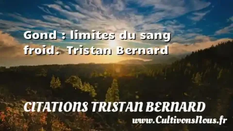 Gond : limites du sang froid.  Tristan Bernard CITATIONS TRISTAN BERNARD