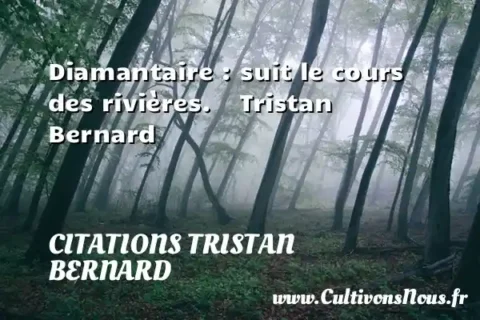 Diamantaire : suit le cours des rivières.    Tristan Bernard CITATIONS TRISTAN BERNARD
