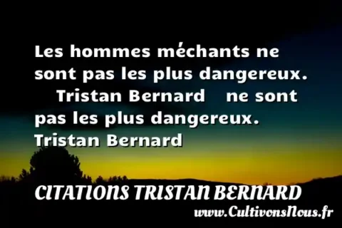 Les hommes méchants ne sont pas les plus dangereux.      Tristan Bernard    ne sont pas les plus dangereux.      Tristan Bernard  CITATIONS TRISTAN BERNARD
