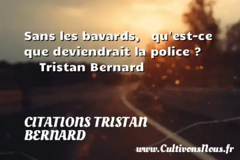 Sans les bavards,   qu est-ce que deviendrait la police ?      Tristan Bernard  CITATIONS TRISTAN BERNARD