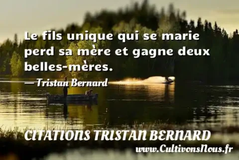 Le fils unique qui se marie perd sa mère et gagne deux belles-mères. - Tristan Bernard CITATIONS TRISTAN BERNARD