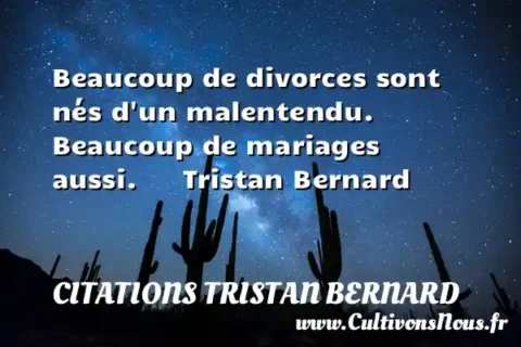 Beaucoup de divorces sont nés d un malentendu.   Beaucoup de mariages aussi.      Tristan Bernard  CITATIONS TRISTAN BERNARD