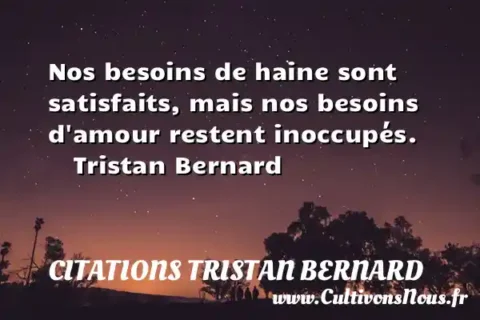 Nos besoins de haine sont satisfaits, mais nos besoins d amour restent inoccupés.     Tristan Bernard CITATIONS TRISTAN BERNARD