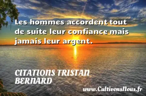 Les hommes accordent tout de suite leur confiance mais jamais leur argent. CITATIONS TRISTAN BERNARD