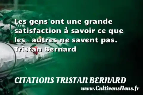 Les gens ont une grande satisfaction à savoir ce que les   autres ne savent pas.      Tristan Bernard  CITATIONS TRISTAN BERNARD