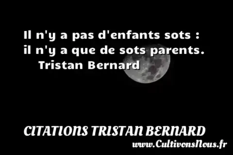 Il n y a pas d enfants sots : il n y a que de sots parents.      Tristan Bernard CITATIONS TRISTAN BERNARD