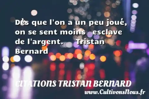 Dès que l on a un peu joué, on se sent moins   esclave de l argent.      Tristan Bernard  CITATIONS TRISTAN BERNARD