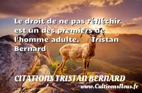 Le droit de ne pas réfléchir   est un des premiers de l homme adulte.      Tristan Bernard  CITATIONS TRISTAN BERNARD