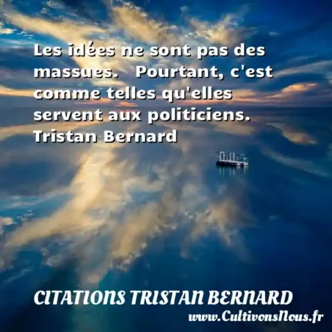 Les idées ne sont pas des massues.   Pourtant, c est comme telles qu elles servent aux politiciens.      Tristan Bernard CITATIONS TRISTAN BERNARD