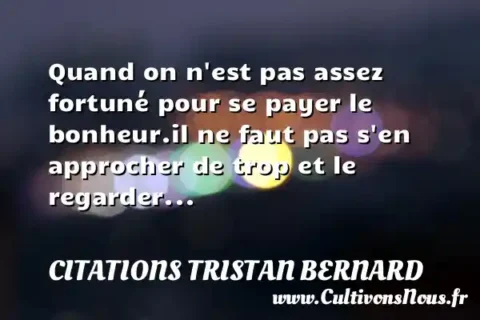 Quand on n est pas assez fortuné pour se payer le bonheur.il ne faut pas s en approcher de trop et le regarder... CITATIONS TRISTAN BERNARD