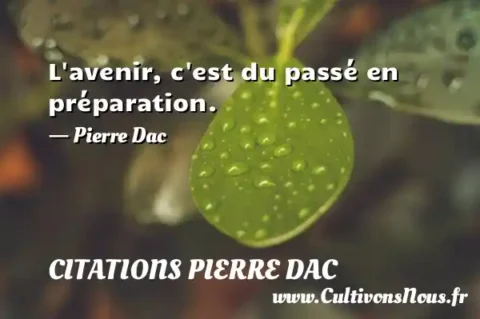 L avenir, c est du passé en préparation. - Pierre Dac CITATIONS PIERRE DAC