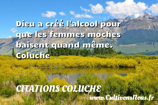 Dieu a créé l’alcool pour que les femmes - Citations Coluche - Citation alcool